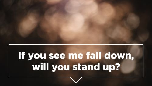 If you see me fall down, will you stand up?