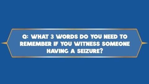 What three words do you need to remember if you witness someone having a seizure?